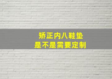 矫正内八鞋垫是不是需要定制