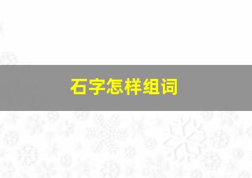 石字怎样组词