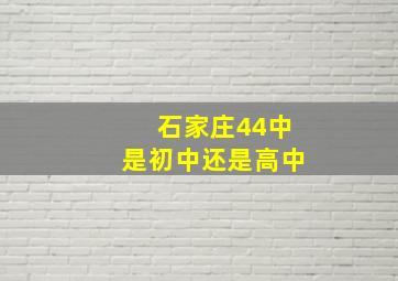 石家庄44中是初中还是高中