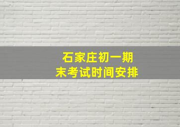 石家庄初一期末考试时间安排