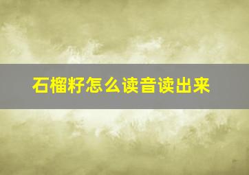 石榴籽怎么读音读出来