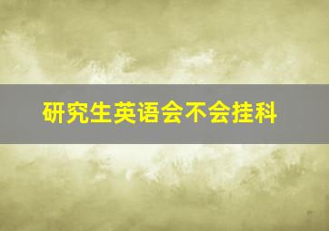 研究生英语会不会挂科