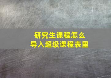 研究生课程怎么导入超级课程表里