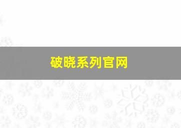 破晓系列官网