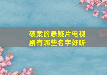 破案的悬疑片电视剧有哪些名字好听