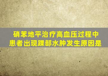 硝苯地平治疗高血压过程中患者出现踝部水肿发生原因是