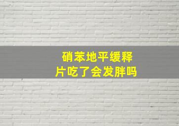 硝苯地平缓释片吃了会发胖吗