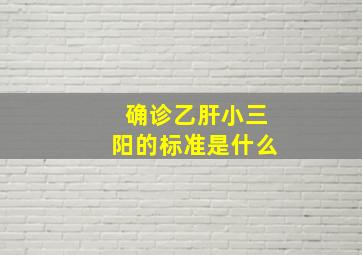 确诊乙肝小三阳的标准是什么