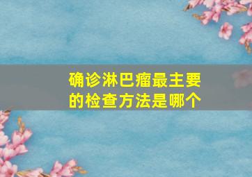 确诊淋巴瘤最主要的检查方法是哪个