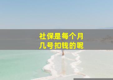 社保是每个月几号扣钱的呢