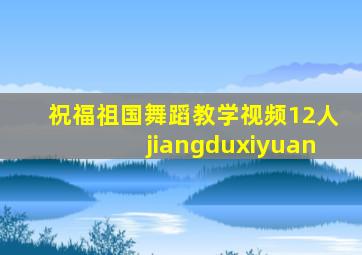 祝福祖国舞蹈教学视频12人jiangduxiyuan