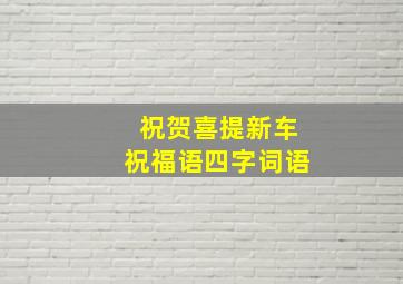 祝贺喜提新车祝福语四字词语