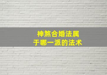 神煞合婚法属于哪一派的法术