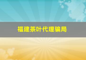 福建茶叶代理骗局