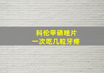 科伦甲硝唑片一次吃几粒牙疼