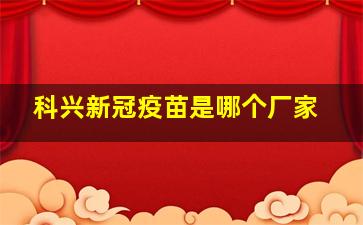 科兴新冠疫苗是哪个厂家