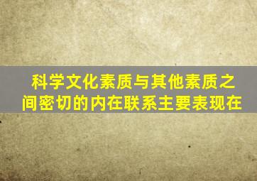 科学文化素质与其他素质之间密切的内在联系主要表现在