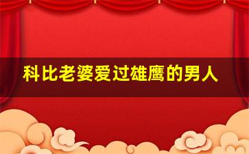 科比老婆爱过雄鹰的男人