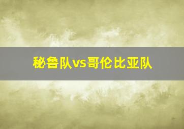 秘鲁队vs哥伦比亚队