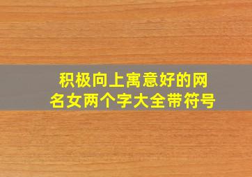 积极向上寓意好的网名女两个字大全带符号