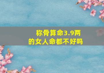 称骨算命3.9两的女人命都不好吗