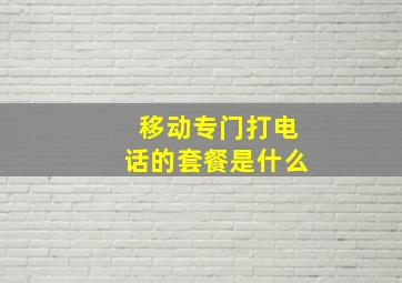 移动专门打电话的套餐是什么