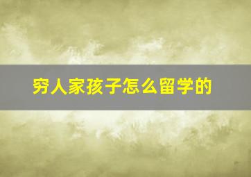 穷人家孩子怎么留学的