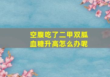 空腹吃了二甲双胍血糖升高怎么办呢