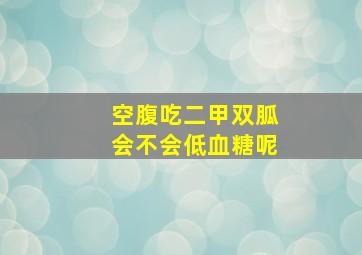 空腹吃二甲双胍会不会低血糖呢