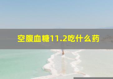 空腹血糖11.2吃什么药