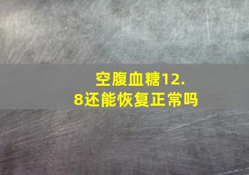 空腹血糖12.8还能恢复正常吗