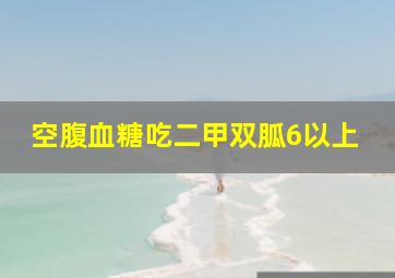 空腹血糖吃二甲双胍6以上