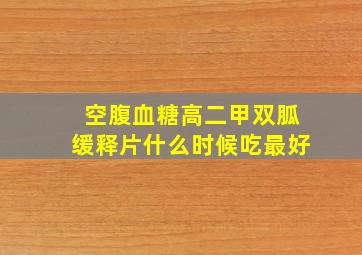 空腹血糖高二甲双胍缓释片什么时候吃最好