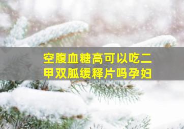 空腹血糖高可以吃二甲双胍缓释片吗孕妇