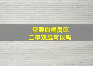 空腹血糖高吃二甲双胍可以吗