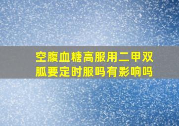 空腹血糖高服用二甲双胍要定时服吗有影响吗