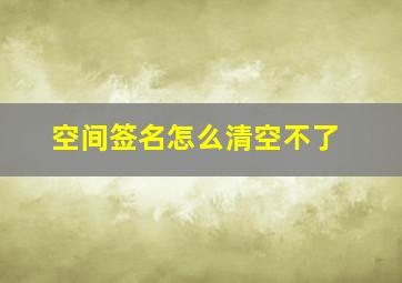 空间签名怎么清空不了