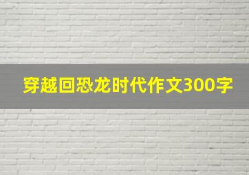 穿越回恐龙时代作文300字