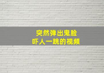 突然弹出鬼脸吓人一跳的视频