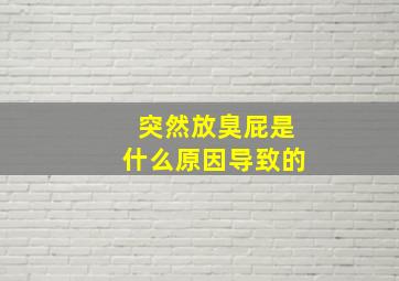 突然放臭屁是什么原因导致的