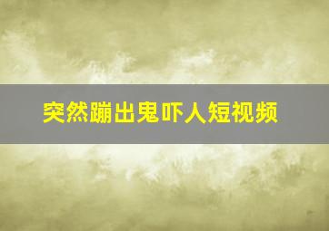 突然蹦出鬼吓人短视频