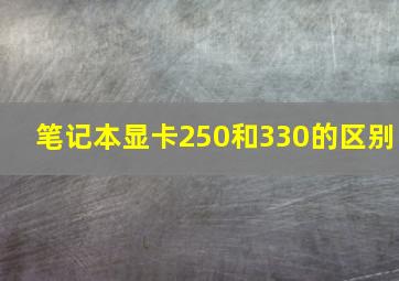 笔记本显卡250和330的区别