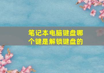 笔记本电脑键盘哪个键是解锁键盘的