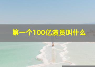 第一个100亿演员叫什么