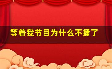 等着我节目为什么不播了