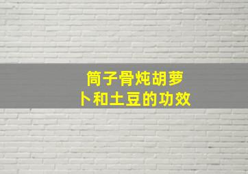 筒子骨炖胡萝卜和土豆的功效