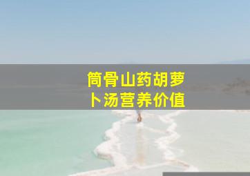 筒骨山药胡萝卜汤营养价值