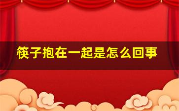 筷子抱在一起是怎么回事