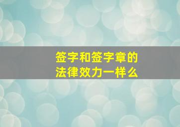 签字和签字章的法律效力一样么