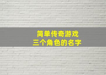 简单传奇游戏三个角色的名字